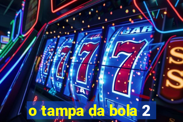 o tampa da bola 2